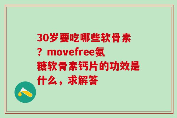 30岁要吃哪些软骨素？movefree氨糖软骨素钙片的功效是什么，求解答