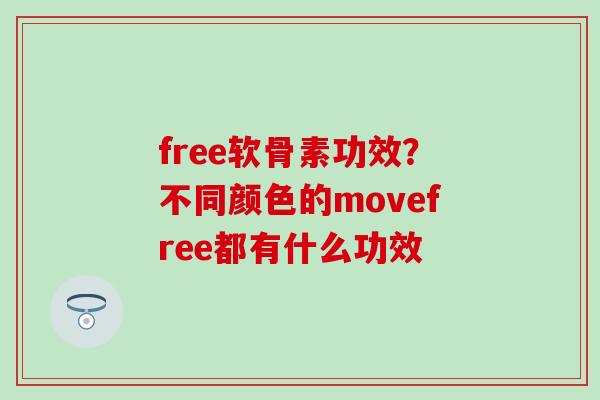 free软骨素功效？不同颜色的movefree都有什么功效