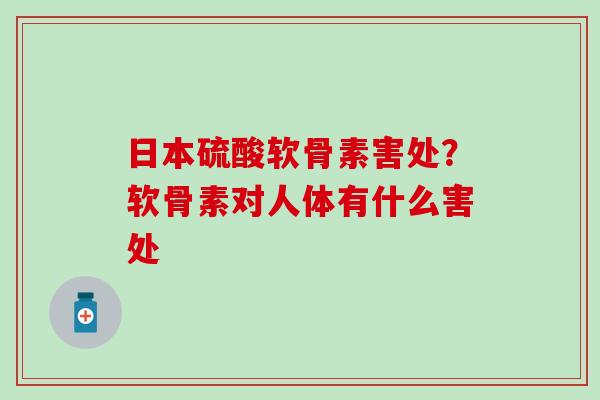 日本硫酸软骨素害处？软骨素对人体有什么害处