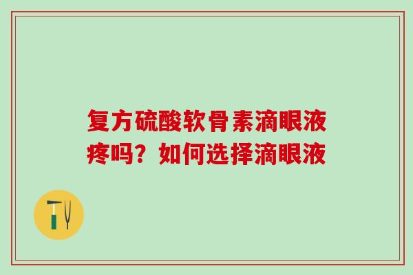 复方硫酸软骨素滴眼液疼吗？如何选择滴眼液