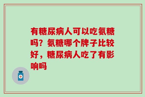 有糖尿病人可以吃氨糖吗？氨糖哪个牌子比较好，糖尿病人吃了有影响吗