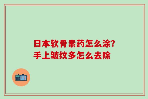 日本软骨素药怎么涂？手上皱纹多怎么去除