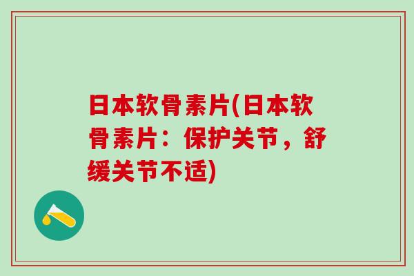 日本软骨素片(日本软骨素片：保护关节，舒缓关节不适)