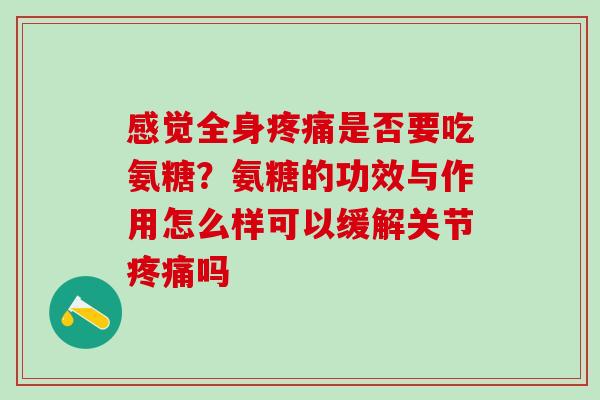 感觉全身是否要吃氨糖？氨糖的功效与作用怎么样可以缓解关节吗
