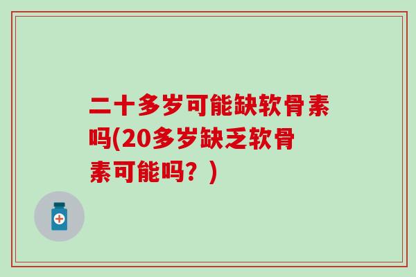 二十多岁可能缺软骨素吗(20多岁缺乏软骨素可能吗？)