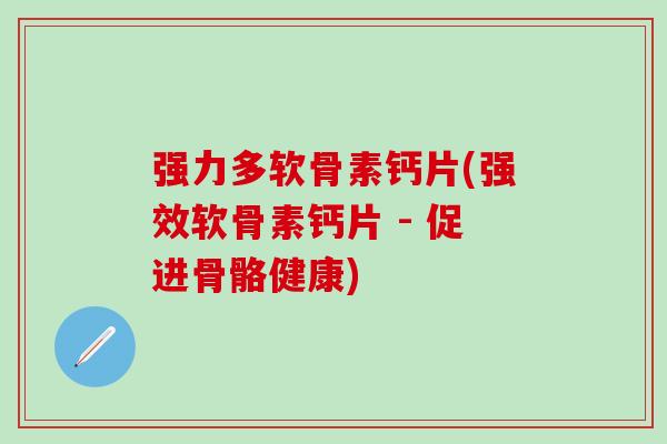 强力多软骨素钙片(强效软骨素钙片 - 促进骨骼健康)