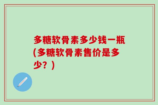 多糖软骨素多少钱一瓶(多糖软骨素售价是多少？)