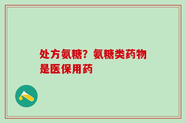 处方氨糖？氨糖类药物是医保用药