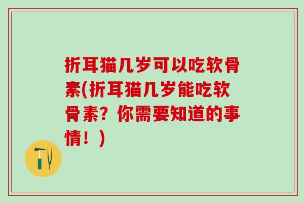 折耳猫几岁可以吃软骨素(折耳猫几岁能吃软骨素?你需要知道的事情!) 折耳猫几岁可以吃软骨素(折耳猫几岁能吃软骨素?你需要知道的事情!)