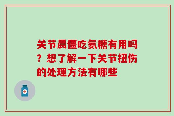 关节晨僵吃氨糖有用吗？想了解一下关节扭伤的处理方法有哪些