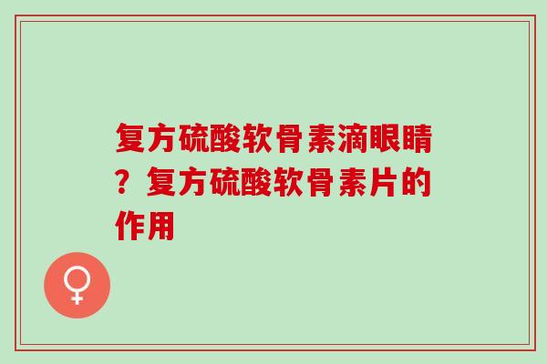复方硫酸软骨素滴眼睛？复方硫酸软骨素片的作用