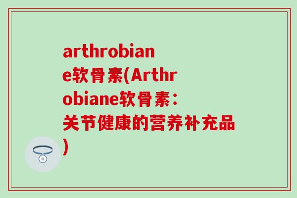 arthrobiane软骨素(Arthrobiane软骨素：关节健康的营养补充品)