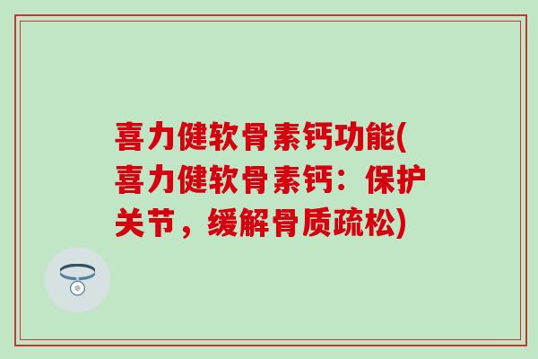 喜力健软骨素钙功能(喜力健软骨素钙:保护关节,缓解) 喜力健软骨素钙功能(喜力健软骨素钙:保护关节,缓解)