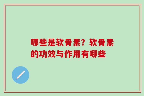 哪些是软骨素?软骨素的功效与作用有哪些 哪些是软骨素?软骨素的功效与作用有哪些
