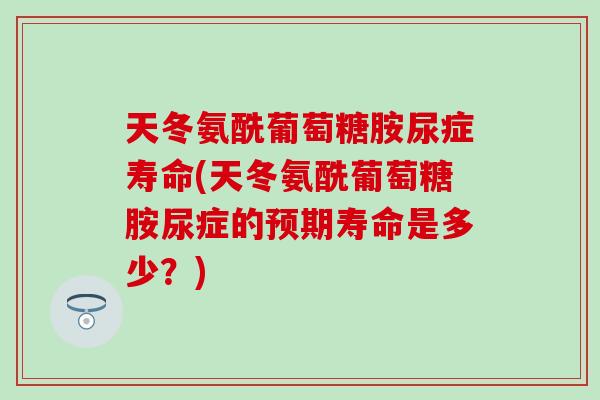 天冬氨酰葡萄糖胺尿症寿命(天冬氨酰葡萄糖胺尿症的预期寿命是多少？)