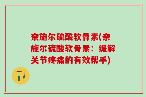 奈施尔硫酸软骨素(奈施尔硫酸软骨素：缓解关节疼痛的有效帮手)