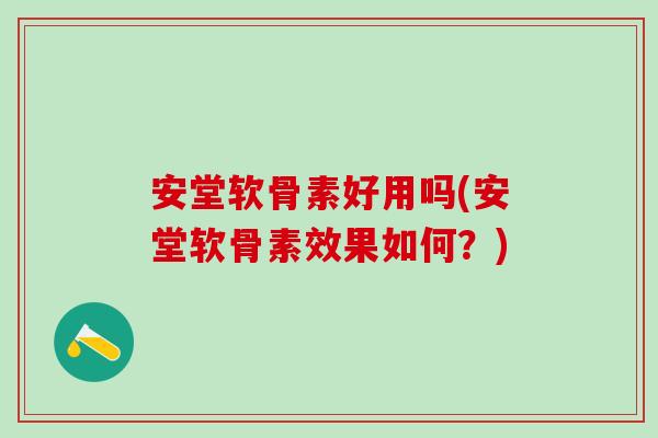 安堂软骨素好用吗(安堂软骨素效果如何？)