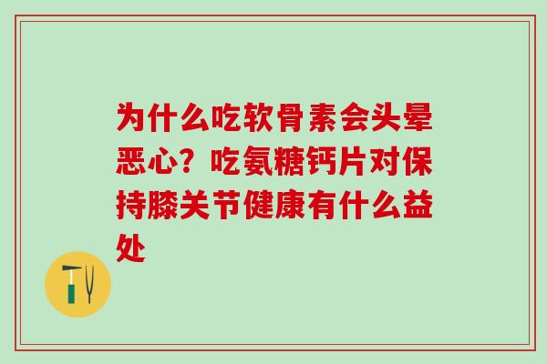 为什么吃软骨素会头晕恶心？吃氨糖钙片对保持膝关节健康有什么益处