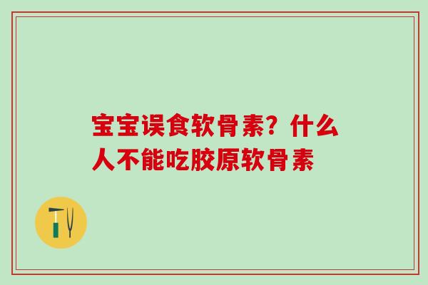 宝宝误食软骨素？什么人不能吃胶原软骨素