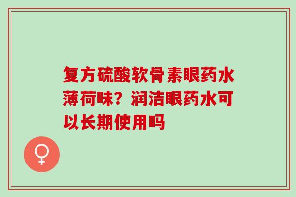 复方硫酸软骨素眼药水薄荷味？润洁眼药水可以长期使用吗