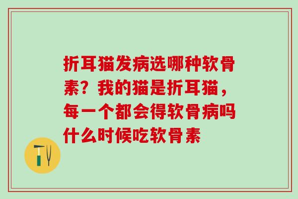 折耳猫发选哪种软骨素?我的猫是折耳猫,每一个都会得软骨吗什么时候吃软骨素 折耳猫发选哪种软骨素?我的猫是折耳猫,每一个都会得软骨吗什么时候吃软骨素