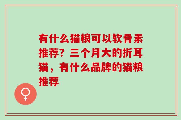 有什么猫粮可以软骨素推荐？三个月大的折耳猫，有什么品牌的猫粮推荐