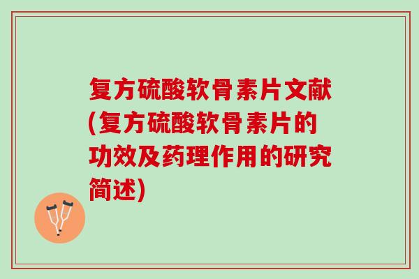 复方硫酸软骨素片文献(复方硫酸软骨素片的功效及药理作用的研究简述)