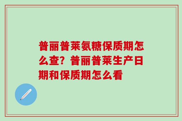 普丽普莱氨糖保质期怎么查？普丽普莱生产日期和保质期怎么看