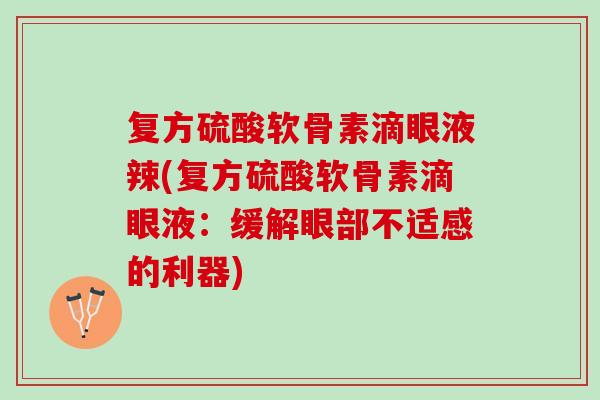 复方硫酸软骨素滴眼液辣(复方硫酸软骨素滴眼液：缓解眼部不适感的利器)