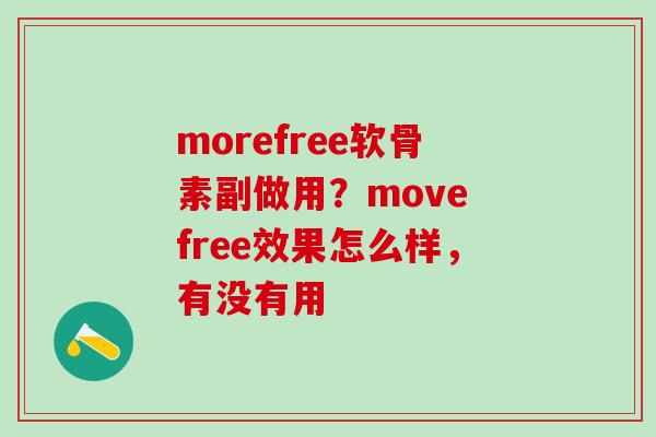 morefree软骨素副做用？move free效果怎么样，有没有用