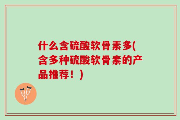 什么含硫酸软骨素多(含多种硫酸软骨素的产品推荐！)