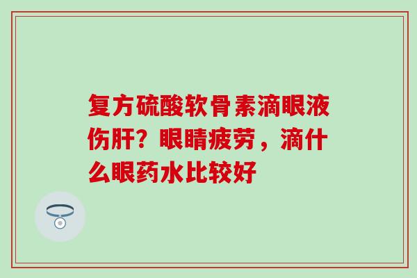 复方硫酸软骨素滴眼液伤？眼睛疲劳，滴什么眼药水比较好