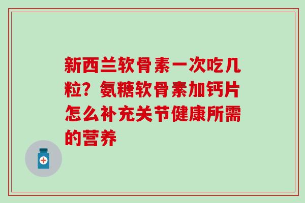 新西兰软骨素一次吃几粒？氨糖软骨素加钙片怎么补充关节健康所需的营养