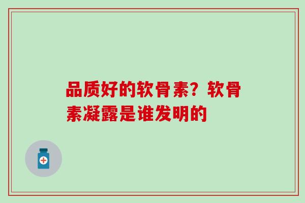 品质好的软骨素？软骨素凝露是谁发明的