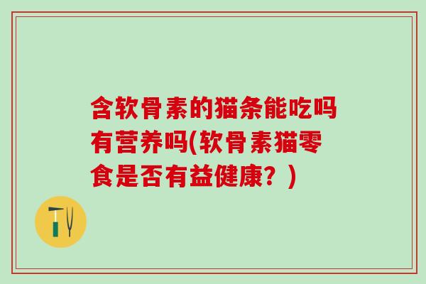 含软骨素的猫条能吃吗有营养吗(软骨素猫零食是否有益健康？)