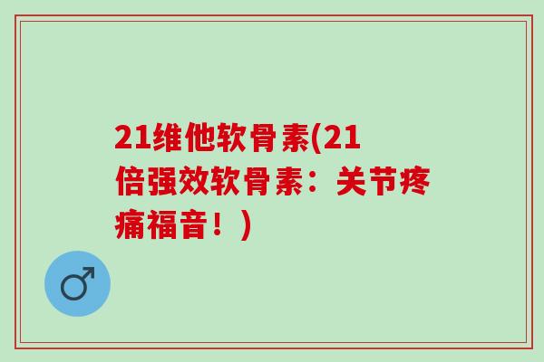 21维他软骨素(21倍强效软骨素:关节福音!) 21维他软骨素(21倍强效软骨素:关节福音!)