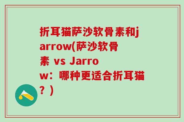 折耳猫萨沙软骨素和jarrow(萨沙软骨素 vs Jarrow：哪种更适合折耳猫？)