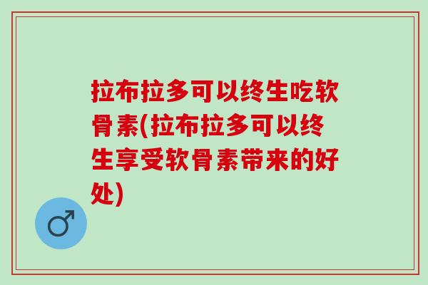 拉布拉多可以终生吃软骨素(拉布拉多可以终生享受软骨素带来的好处) 拉布拉多可以终生吃软骨素(拉布拉多可以终生享受软骨素带来的好处)