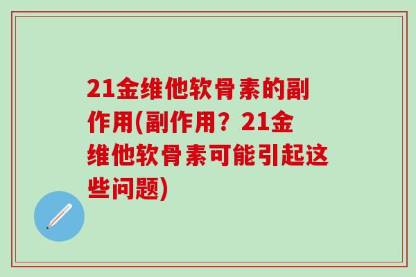 21金维他软骨素的副作用(副作用？21金维他软骨素可能引起这些问题)