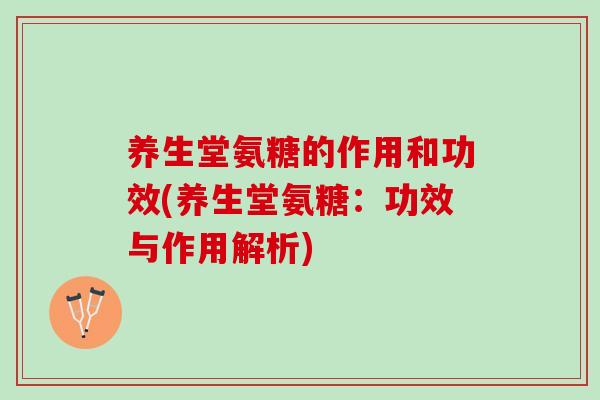 养生堂氨糖的作用和功效(养生堂氨糖：功效与作用解析)