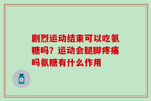 剧烈运动结束可以吃氨糖吗？运动会腿脚疼痛吗氨糖有什么作用