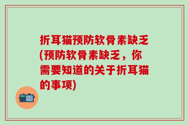 折耳猫软骨素缺乏(软骨素缺乏，你需要知道的关于折耳猫的事项)