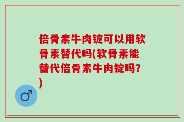 倍骨素牛肉锭可以用软骨素替代吗(软骨素能替代倍骨素牛肉锭吗？)