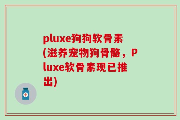 pluxe狗狗软骨素(滋养宠物狗骨骼，Pluxe软骨素现已推出)