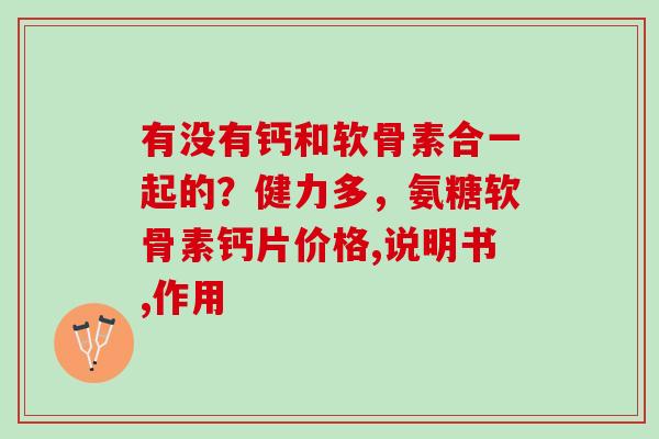 有没有钙和软骨素合一起的？健力多，氨糖软骨素钙片价格,说明书,作用