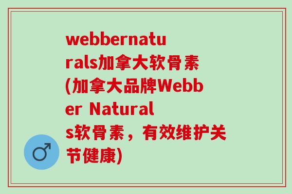 webbernaturals加拿大软骨素(加拿大品牌Webber Naturals软骨素，有效维护关节健康)