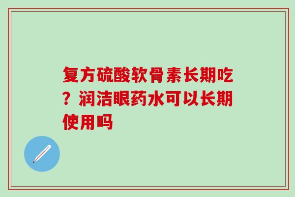 复方硫酸软骨素长期吃？润洁眼药水可以长期使用吗