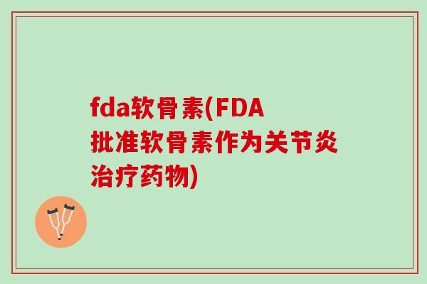fda软骨素(FDA批准软骨素作为关节炎治疗药物)