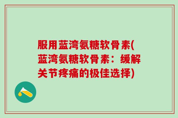 服用蓝湾氨糖软骨素(蓝湾氨糖软骨素:缓解关节的极佳选择) 服用蓝湾氨糖软骨素(蓝湾氨糖软骨素:缓解关节的极佳选择)