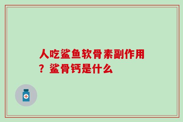 人吃鲨鱼软骨素副作用？鲨骨钙是什么